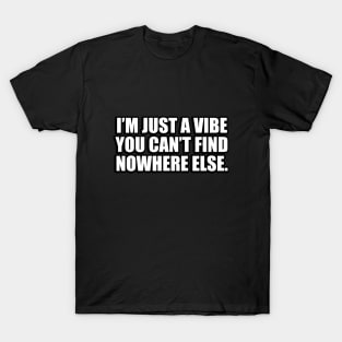 I’m just a vibe you can’t find nowhere else T-Shirt